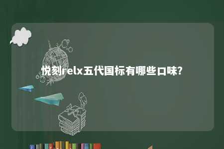 悦刻relx五代国标有哪些口味？ 